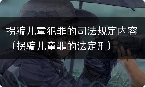 拐骗儿童犯罪的司法规定内容（拐骗儿童罪的法定刑）