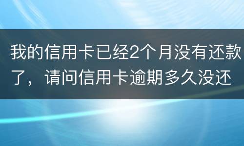 我的信用卡已经2个月没有还款了，请问信用卡逾期多久没还才会被银行起诉