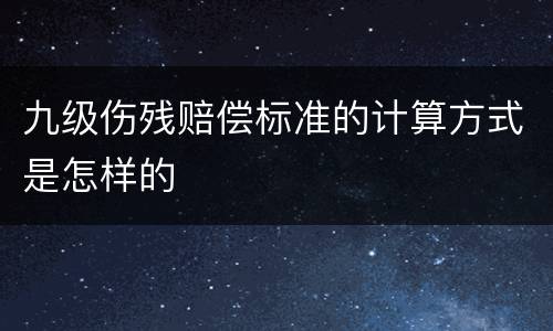 九级伤残赔偿标准的计算方式是怎样的