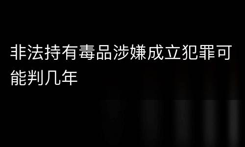 非法持有毒品涉嫌成立犯罪可能判几年