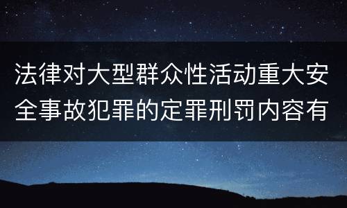 法律对大型群众性活动重大安全事故犯罪的定罪刑罚内容有哪些