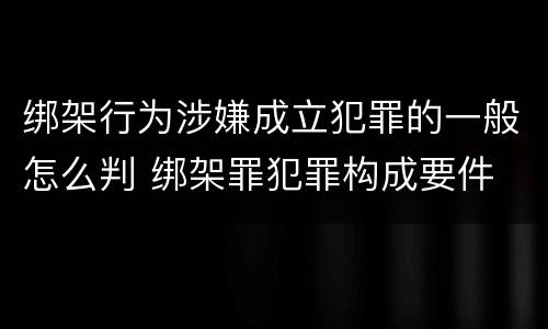 绑架行为涉嫌成立犯罪的一般怎么判 绑架罪犯罪构成要件