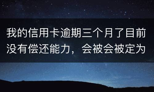 我的信用卡逾期三个月了目前没有偿还能力，会被会被定为诈骗罪