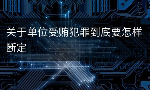 关于单位受贿犯罪到底要怎样断定