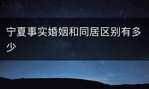 宁夏事实婚姻和同居区别有多少