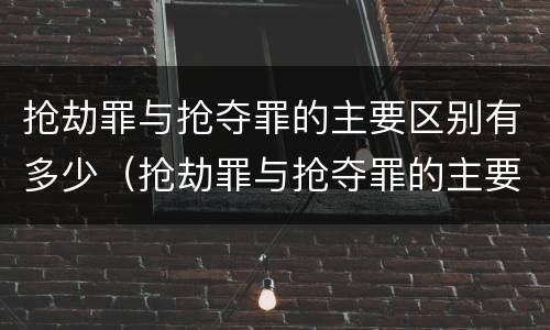 抢劫罪与抢夺罪的主要区别有多少（抢劫罪与抢夺罪的主要区别有多少种）