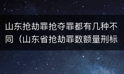 山东抢劫罪抢夺罪都有几种不同（山东省抢劫罪数额量刑标准）