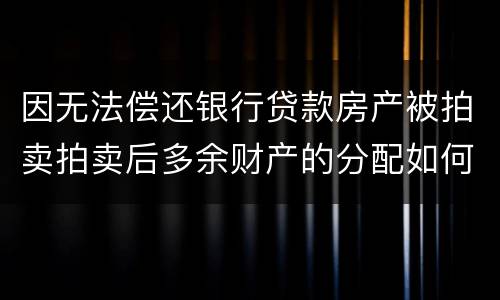 因无法偿还银行贷款房产被拍卖拍卖后多余财产的分配如何