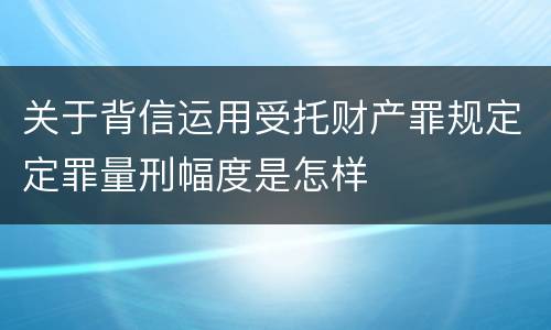 关于背信运用受托财产罪规定定罪量刑幅度是怎样