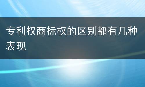 专利权商标权的区别都有几种表现