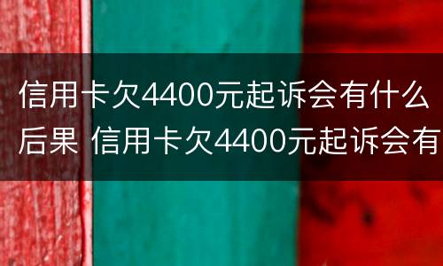 信用卡欠4400元起诉会有什么后果 信用卡欠4400元起诉会有什么后果嘛
