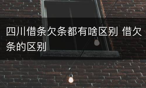 四川借条欠条都有啥区别 借欠条的区别