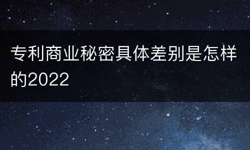 专利商业秘密具体差别是怎样的2022