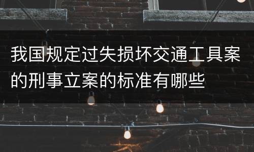 我国规定过失损坏交通工具案的刑事立案的标准有哪些