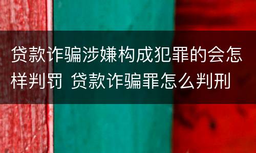 贷款诈骗涉嫌构成犯罪的会怎样判罚 贷款诈骗罪怎么判刑