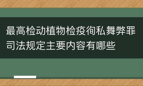 最高检动植物检疫徇私舞弊罪司法规定主要内容有哪些