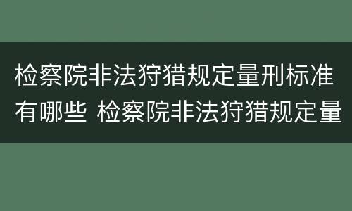 检察院非法狩猎规定量刑标准有哪些 检察院非法狩猎规定量刑标准有哪些条款