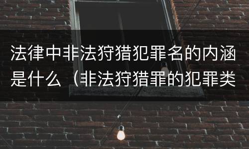 法律中非法狩猎犯罪名的内涵是什么（非法狩猎罪的犯罪类型）