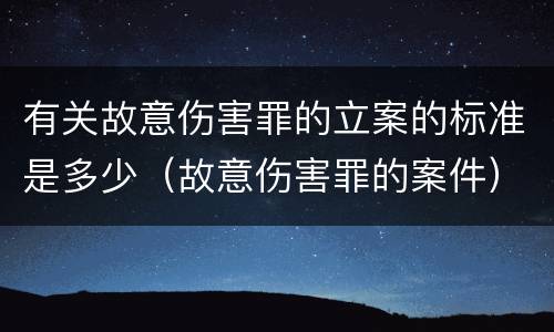 有关故意伤害罪的立案的标准是多少（故意伤害罪的案件）