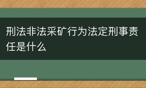刑法非法采矿行为法定刑事责任是什么