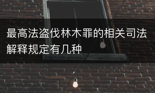 最高法盗伐林木罪的相关司法解释规定有几种