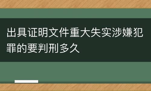 出具证明文件重大失实涉嫌犯罪的要判刑多久