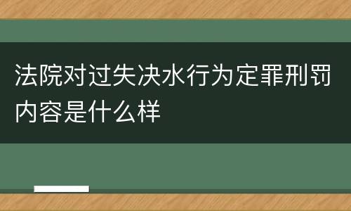 法院对过失决水行为定罪刑罚内容是什么样