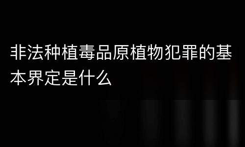 非法种植毒品原植物犯罪的基本界定是什么