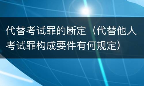 代替考试罪的断定（代替他人考试罪构成要件有何规定）
