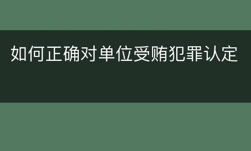 如何正确对单位受贿犯罪认定