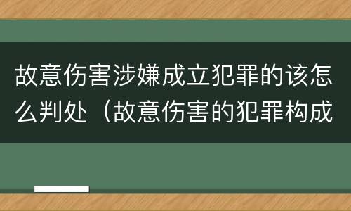 故意伤害涉嫌成立犯罪的该怎么判处（故意伤害的犯罪构成）