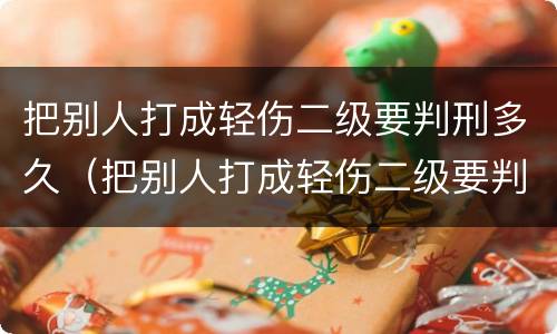 把别人打成轻伤二级要判刑多久（把别人打成轻伤二级要判刑多久呢）