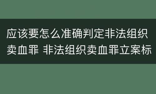 应该要怎么准确判定非法组织卖血罪 非法组织卖血罪立案标准