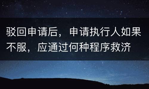 驳回申请后，申请执行人如果不服，应通过何种程序救济