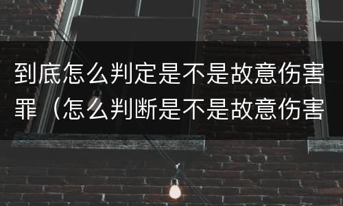 到底怎么判定是不是故意伤害罪（怎么判断是不是故意伤害罪）