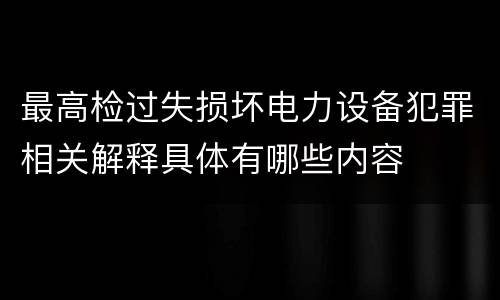 最高检过失损坏电力设备犯罪相关解释具体有哪些内容