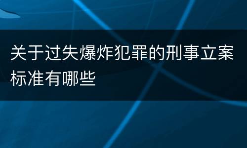 关于过失爆炸犯罪的刑事立案标准有哪些