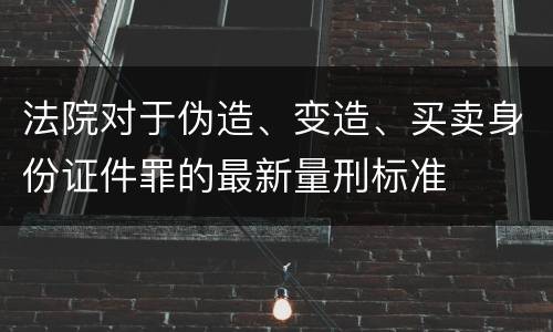 法院对于伪造、变造、买卖身份证件罪的最新量刑标准