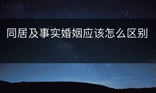同居及事实婚姻应该怎么区别