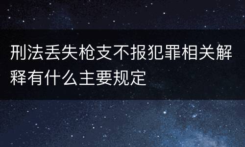 刑法丢失枪支不报犯罪相关解释有什么主要规定