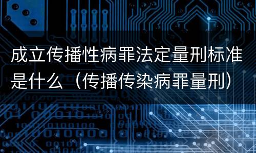 成立传播性病罪法定量刑标准是什么（传播传染病罪量刑）