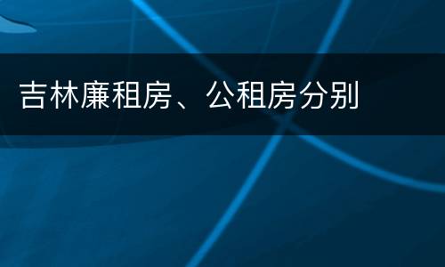 吉林廉租房、公租房分别