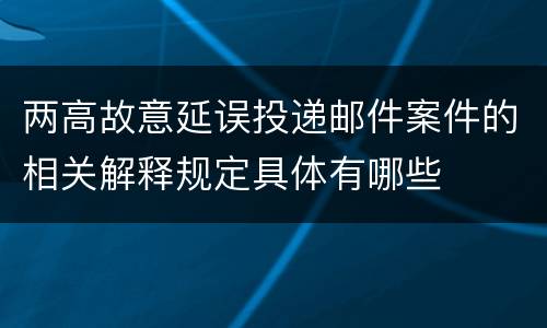 两高故意延误投递邮件案件的相关解释规定具体有哪些