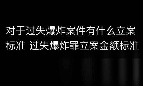 对于过失爆炸案件有什么立案标准 过失爆炸罪立案金额标准