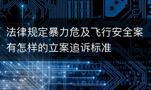法律规定暴力危及飞行安全案有怎样的立案追诉标准