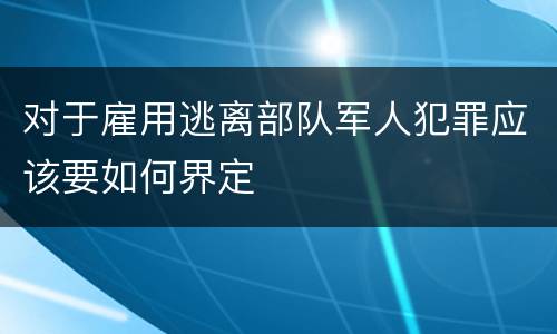 对于雇用逃离部队军人犯罪应该要如何界定