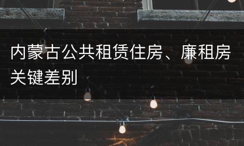 内蒙古公共租赁住房、廉租房关键差别