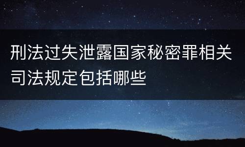 刑法过失泄露国家秘密罪相关司法规定包括哪些