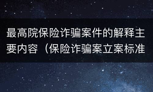 最高院保险诈骗案件的解释主要内容（保险诈骗案立案标准是什么）