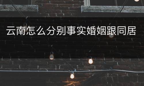 云南怎么分别事实婚姻跟同居